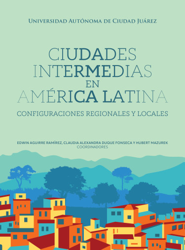 Ciudades intermedias en América Latina: Configuraciones regionales y locales