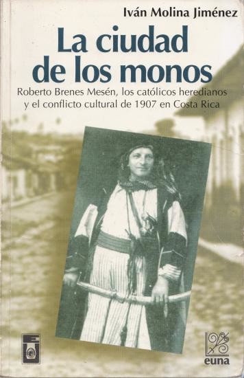 La ciudad de los monos Roberto Brenes Mesén, los católicos heredianos y el conflicto cultural de 1907 en Costa Rica