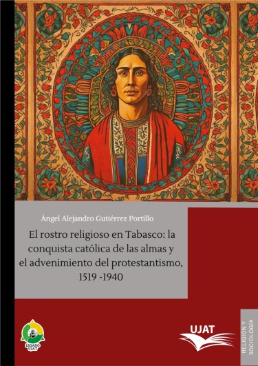 El rostro religioso en Tabasco: la conquista católica de las almas y el advenimiento del protestantismo, 1519-1940